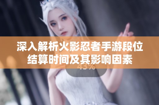 深入解析火影忍者手游段位结算时间及其影响因素