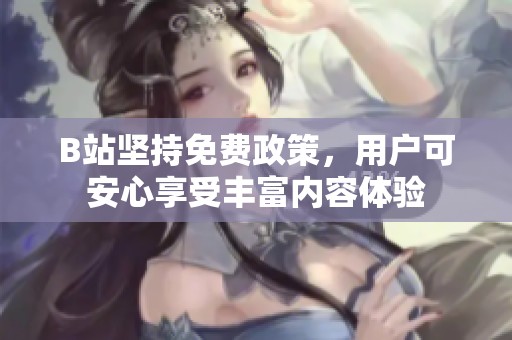 B站坚持免费政策，用户可安心享受丰富内容体验