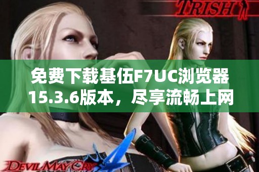 免费下载基伍F7UC浏览器15.3.6版本，尽享流畅上网体验