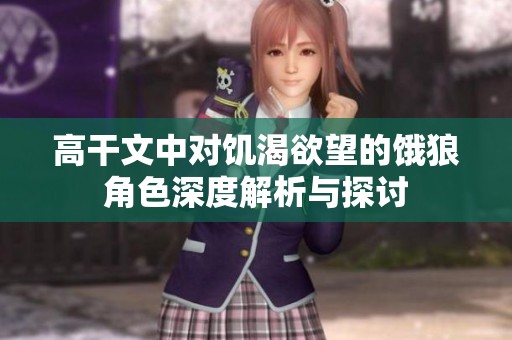 高干文中对饥渴欲望的饿狼角色深度解析与探讨