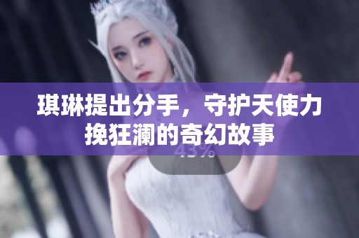 琪琳提出分手，守护天使力挽狂澜的奇幻故事