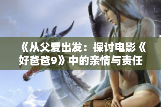 《从父爱出发：探讨电影《好爸爸9》中的亲情与责任》