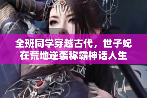 全班同学穿越古代，世子妃在荒地逆袭称霸神话人生