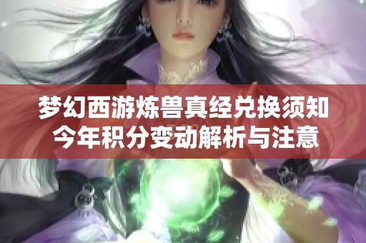 梦幻西游炼兽真经兑换须知 今年积分变动解析与注意事项