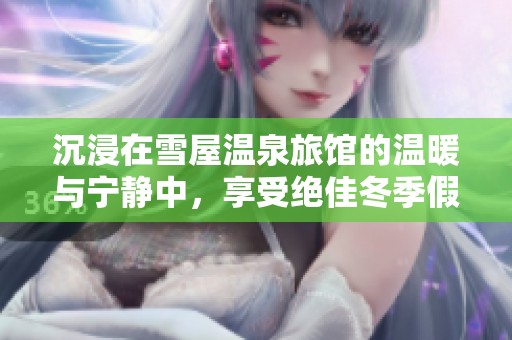 沉浸在雪屋温泉旅馆的温暖与宁静中，享受绝佳冬季假期