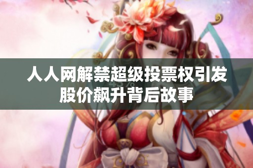 人人网解禁超级投票权引发股价飙升背后故事