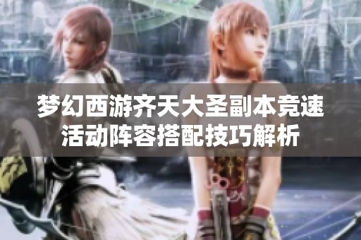 梦幻西游齐天大圣副本竞速活动阵容搭配技巧解析