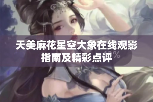 天美麻花星空大象在线观影指南及精彩点评