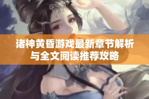 诸神黄昏游戏最新章节解析与全文阅读推荐攻略