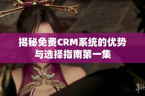 揭秘免费CRM系统的优势与选择指南第一集
