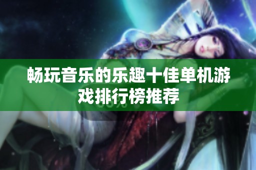 畅玩音乐的乐趣十佳单机游戏排行榜推荐