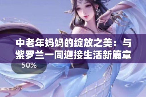 中老年妈妈的绽放之美：与紫罗兰一同迎接生活新篇章