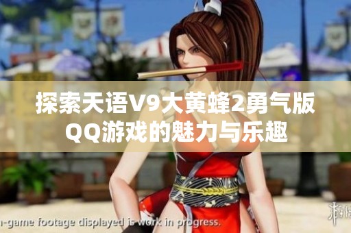 探索天语V9大黄蜂2勇气版QQ游戏的魅力与乐趣