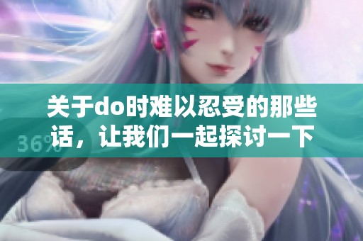 关于do时难以忍受的那些话，让我们一起探讨一下