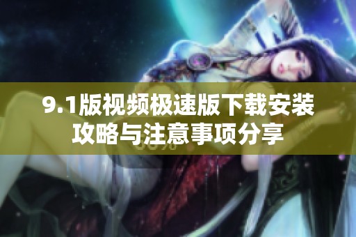 9.1版视频极速版下载安装攻略与注意事项分享