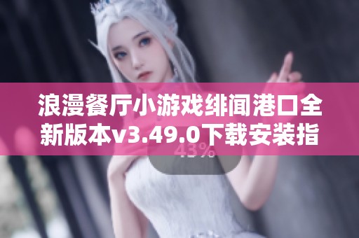 浪漫餐厅小游戏绯闻港口全新版本v3.49.0下载安装指南
