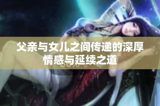 父亲与女儿之间传递的深厚情感与延续之道