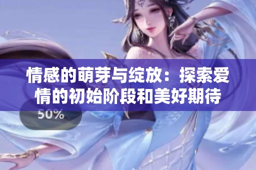 情感的萌芽与绽放：探索爱情的初始阶段和美好期待