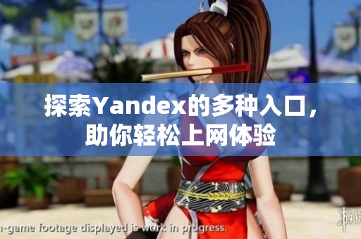 探索Yandex的多种入口，助你轻松上网体验
