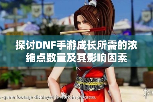 探讨DNF手游成长所需的浓缩点数量及其影响因素