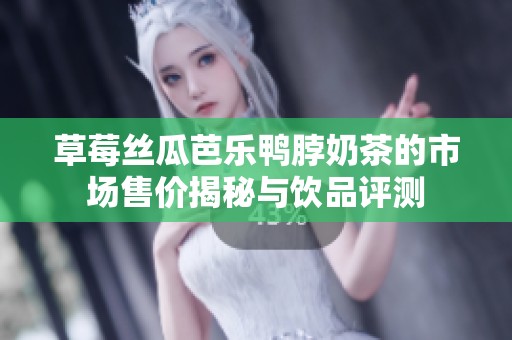 草莓丝瓜芭乐鸭脖奶茶的市场售价揭秘与饮品评测