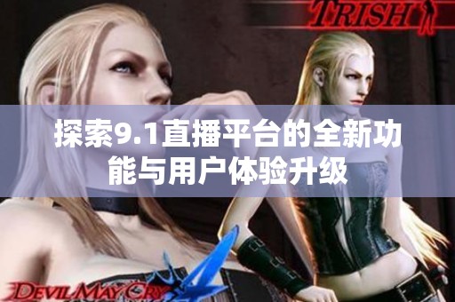 探索9.1直播平台的全新功能与用户体验升级