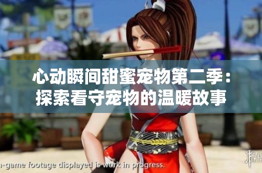心动瞬间甜蜜宠物第二季：探索看守宠物的温暖故事