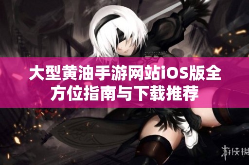 大型黄油手游网站iOS版全方位指南与下载推荐