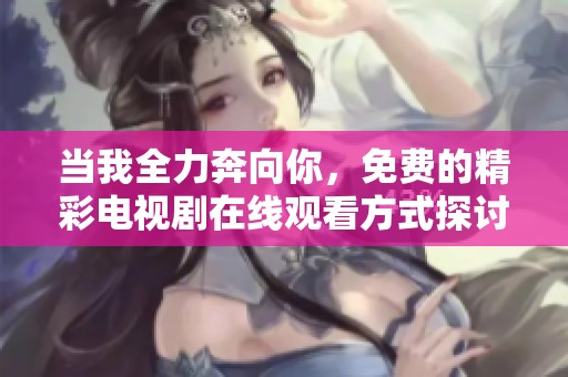 当我全力奔向你，免费的精彩电视剧在线观看方式探讨
