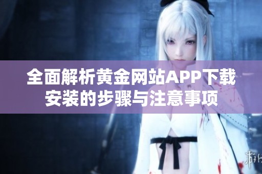 全面解析黄金网站APP下载安装的步骤与注意事项