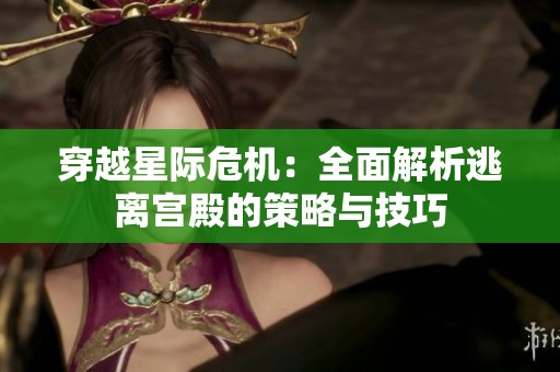 穿越星际危机：全面解析逃离宫殿的策略与技巧