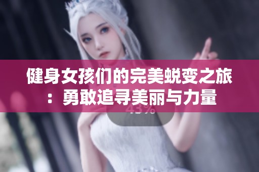 健身女孩们的完美蜕变之旅：勇敢追寻美丽与力量