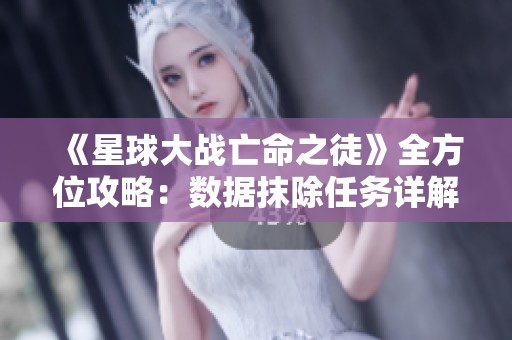 《星球大战亡命之徒》全方位攻略：数据抹除任务详解与技巧分享