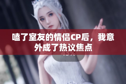 嗑了室友的情侣CP后，我意外成了热议焦点