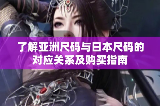 了解亚洲尺码与日本尺码的对应关系及购买指南