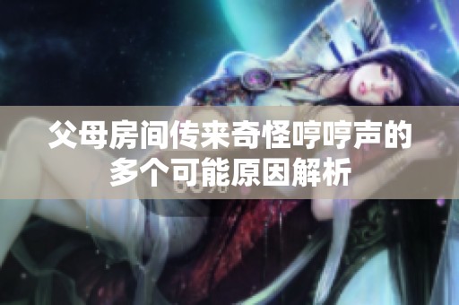 父母房间传来奇怪哼哼声的多个可能原因解析