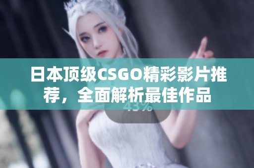 日本顶级CSGO精彩影片推荐，全面解析最佳作品