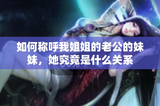 如何称呼我姐姐的老公的妹妹，她究竟是什么关系