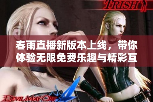 春雨直播新版本上线，带你体验无限免费乐趣与精彩互动