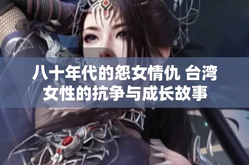 八十年代的怨女情仇 台湾女性的抗争与成长故事