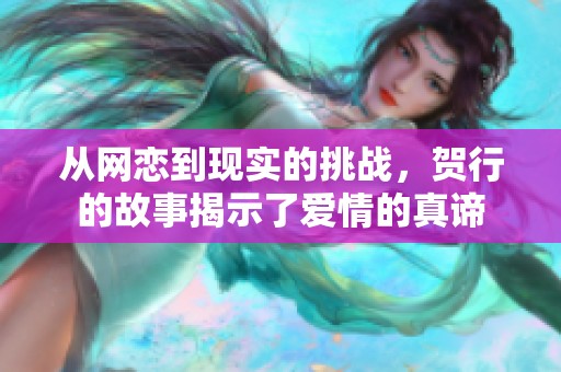 从网恋到现实的挑战，贺行的故事揭示了爱情的真谛