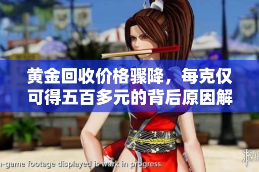 黄金回收价格骤降，每克仅可得五百多元的背后原因解析