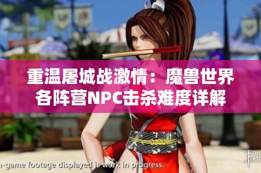 重温屠城战激情：魔兽世界各阵营NPC击杀难度详解
