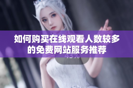 如何购买在线观看人数较多的免费网站服务推荐