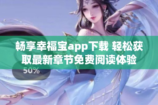 畅享幸福宝app下载 轻松获取最新章节免费阅读体验
