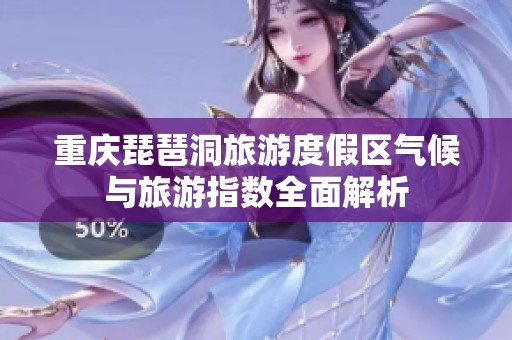 重庆琵琶洞旅游度假区气候与旅游指数全面解析