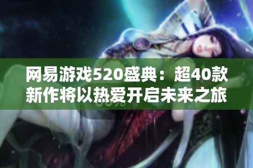 网易游戏520盛典：超40款新作将以热爱开启未来之旅
