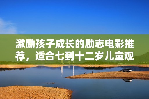 激励孩子成长的励志电影推荐，适合七到十二岁儿童观看