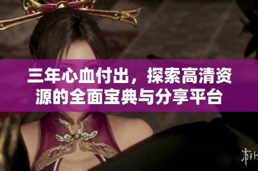 三年心血付出，探索高清资源的全面宝典与分享平台