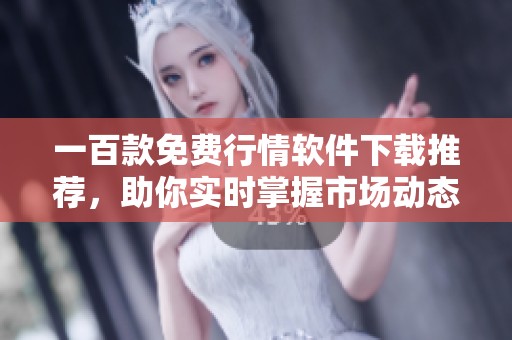 一百款免费行情软件下载推荐，助你实时掌握市场动态